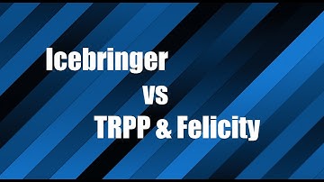 Icebringer vs TRPP & Felicity