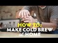 How To: Make Cold Brew at Home