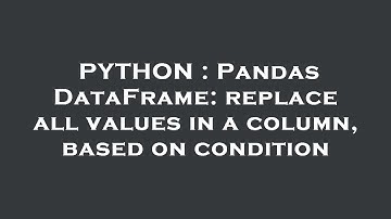 PYTHON : Pandas DataFrame: replace all values in a column, based on condition