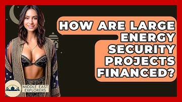 How Are Large Energy Security Projects Financed? - Middle East Explorers