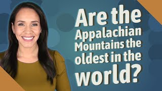 Are the Appalachian Mountains the oldest in the world?