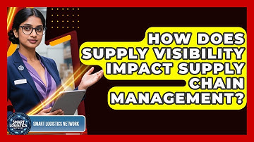 How Does Supply Visibility Impact Supply Chain Management? | Smart Logistics Network News