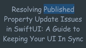 Resolving Published Property Update Issues in SwiftUI: A Guide to Keeping Your UI In Sync