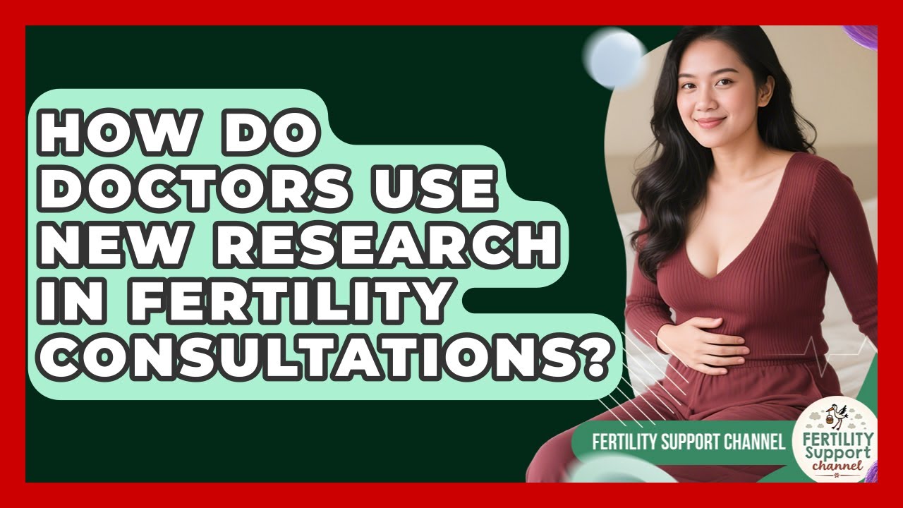How Do Doctors Use New Research In Fertility Consultations? - Fertility Support Channel