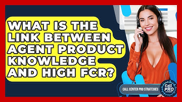 What Is The Link Between Agent Product Knowledge And High FCR? - Call Center Pro Strategies
