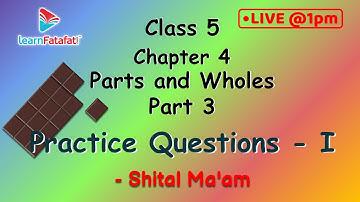 Class 5 Parts and Wholes Part 3: Practice Questions - I - Shital Ma