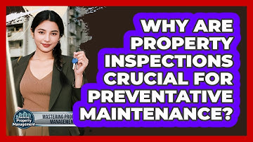 Why Are Property Inspections Crucial For Preventative Maintenance? - Mastering Property Management