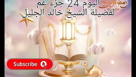 اليوم 24 إستمتع بالاستماع إلى القرآن الكريم كاملاً في شهر رمضان المبارك لفضيلة الشيخ خالد الجليل