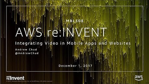 AWS re:Invent 2017: Integrating Video in Mobile Apps and Websites (MBL308)
