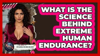 What Is The Science Behind Extreme Human Endurance? - Epic World Record Holders