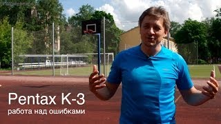 Pentax K-3. Работа над ошибками. Видео тест