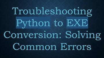 Troubleshooting Python to EXE Conversion: Solving Common Errors