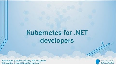 Kubernetes for .NET developers - Shahid Iqbal