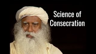 Sadhguru On The Science Of Consecration & A Consecrated Life Process