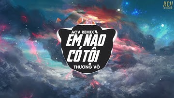Em Nào Có Tội (ACV Remix) - Thương Võ | Anh ơi, anh ơi! Em nào có tội Remix