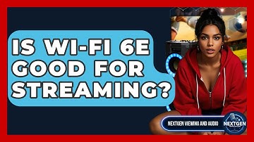 Is Wi-Fi 6E Good For Streaming? - NextGen Viewing and Audio