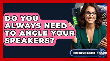 Do You Always Need To Angle Your Speakers? - NextGen Viewing and Audio