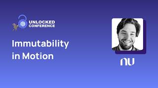Immutability in Motion | Unlocked Conf - San Jose