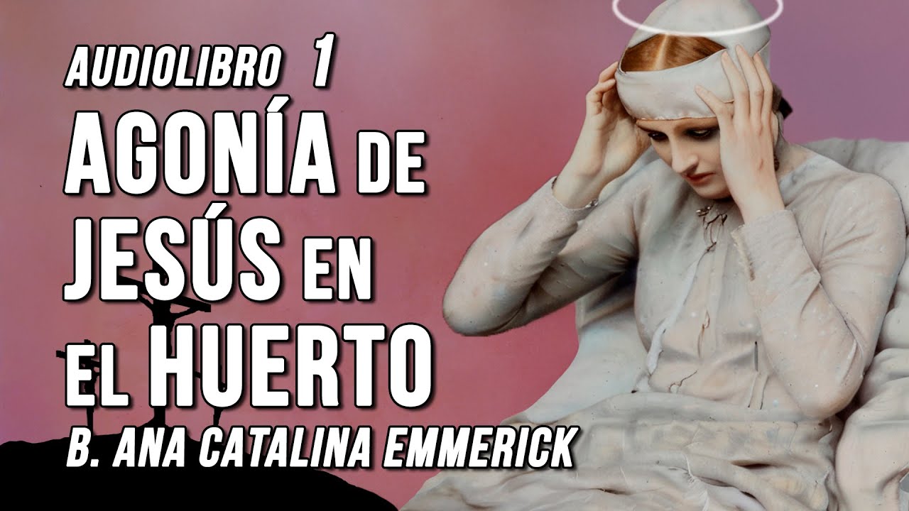 Agonía de Jesús en el Huerto I Amarga Pasión de Cristo 1, Ana Catalina Emmerick