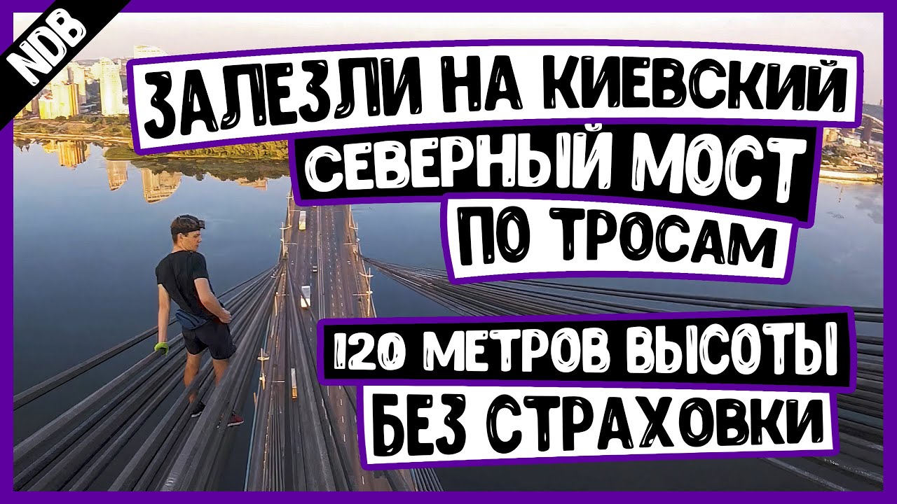ЗАЛЕЗЛИ НА СЕВЕРНЫЙ МОСТ | ROOFING NORTH BRIDGE IN KIEV | КИЕВ | 120 МЕТРОВ ВЫСОТЫ | NDB