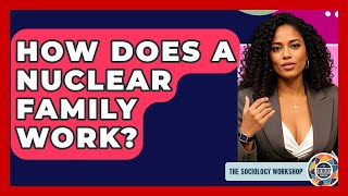 How Does A Nuclear Family Work? - The Sociology Workshop