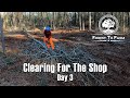 Clearing For The Shop - Day 3