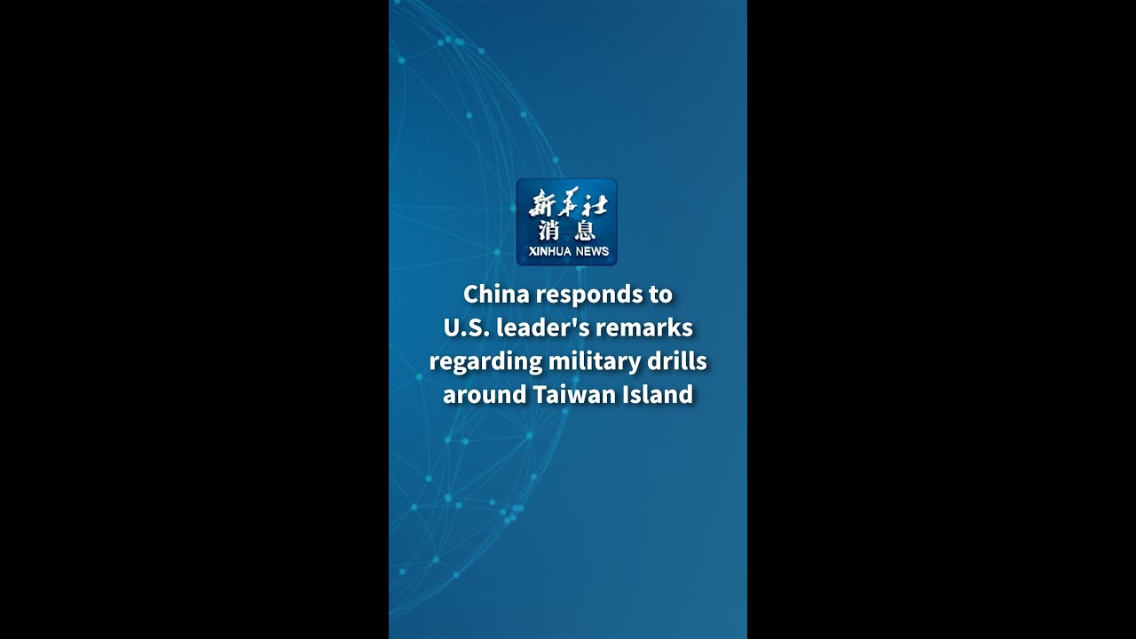 Xinhua News | China responds to U.S. leader's remarks regarding military drills around Taiwan Island