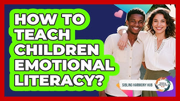 How To Teach Children Emotional Literacy? - Sibling Harmony Hub