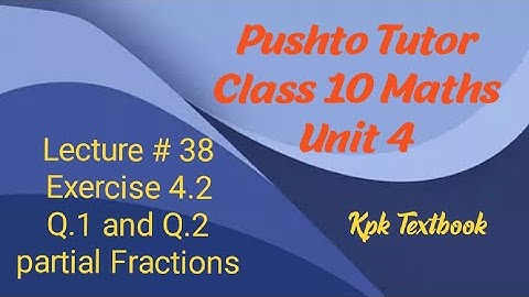 Lec 07, Exercise 4.2, Q1 , Q2, Class 10 Maths, partial Fractions, unit 4 Pushto Tutor online educa