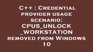 C++ : Credential provider usage scenario: CPUS_UNLOCK_WORKSTATION removed from Windows 10