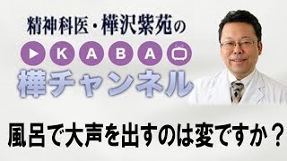 風呂で大声を出すのは変ですか？【精神科医・樺沢紫苑】