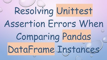 Resolving Unittest Assertion Errors When Comparing Pandas DataFrame Instances