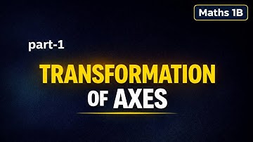 Transformation of Axes | Maths 1B | Easy Explanation | part-1 