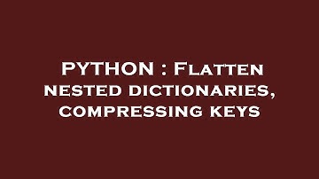 PYTHON : Flatten nested dictionaries, compressing keys