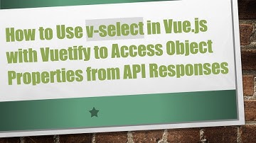 How to Use v-select in Vue.js with Vuetify to Access Object Properties from API Responses