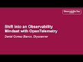 Shift into an observability mindset with opentelemetry  daniel gomez blanco skyscanner