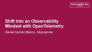 Shift Into an Observability Mindset with OpenTelemetry - Daniel Gomez Blanco, Skyscanner