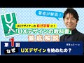 『UXデザインの教科書』徹底解説　第1回　なぜUXデザインを始めたの？