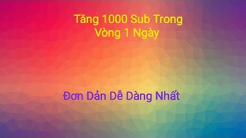 Tăng 1000 Sub Trong Vòng 1 Ngày Đơn Giản Và Dễ Dàng Nhất