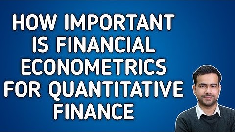 HOW IMPORTANT IS FINANCIAL ECONOMETRICS FOR QUANTITATIVE FINANCE