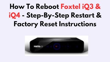 How To Reboot Foxtel iQ3 & iQ4 - Step-By-Step Restart & Factory Reset Instructions