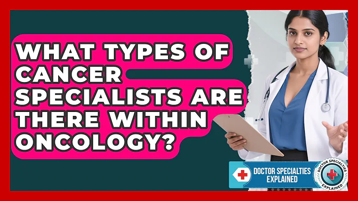 What Types of Cancer Specialists Are There Within Oncology? | Doctor Specialties Explained News