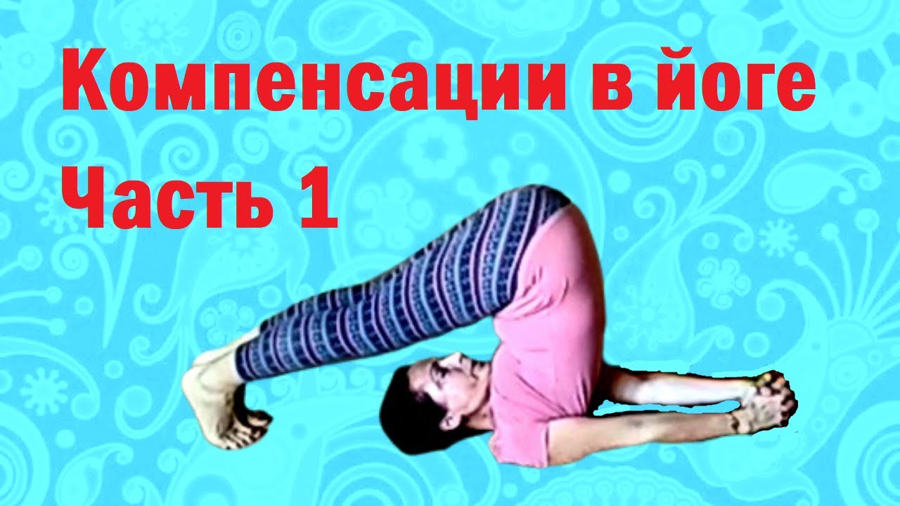 Секреты правильного выполнения асан.  Компенсирующие асаны. Часть 1.