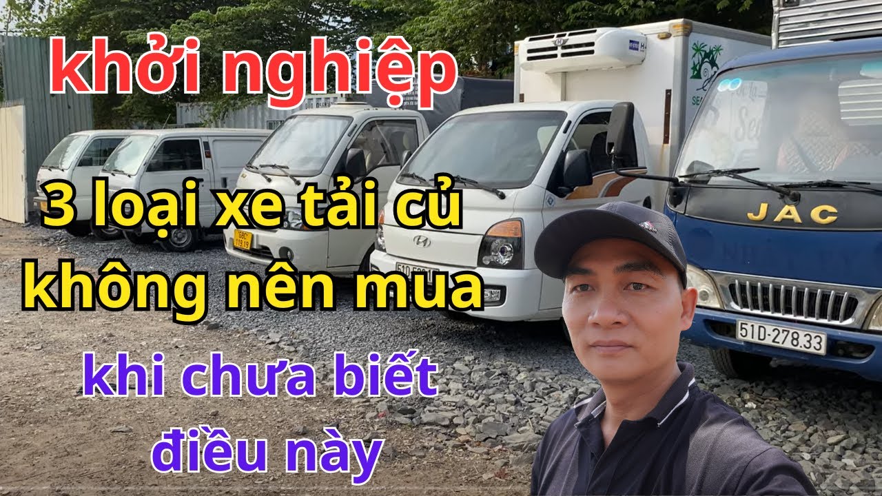 3 loại xe tải củ bạn không nên mua khi chua biết điều này , để trách mất tiền và không hiệu quả