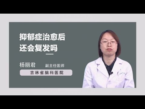 抑郁症治愈后还会复发吗 杨丽君 吉林省脑科医院