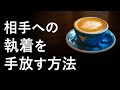 相手への執着を手放す方法【手放せないのは○○してるから】