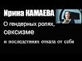 Ирина Камаева. О гендерных ролях, сексизме и последствиях отказа от себя