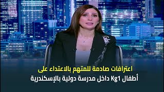 اعترافات صادمة للمتهم بالاعتداء على أطفال Kg1 داخل مدرسة دولية بالإسكندرية