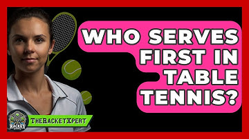 Who Serves First In Table Tennis? - The Racket Xpert