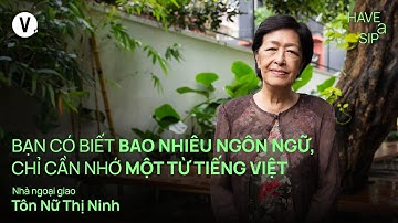 Bạn có biết bao nhiêu ngôn ngữ, chỉ cần nhớ một từ tiếng Việt - Cô Tôn Nữ Thị Ninh | #HaveASip 234